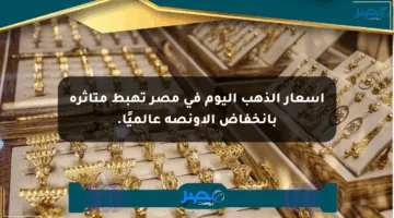أسعار الذهب اليوم في مصر تهبط متأثرة بانخفاض الأونصة عالميًا.